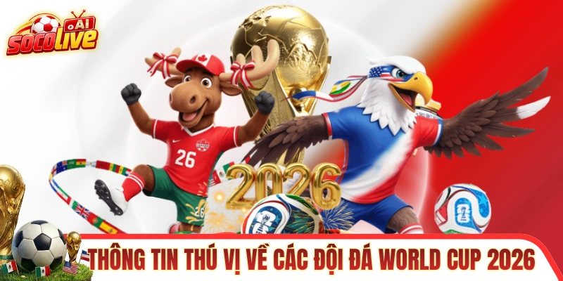 Vài thông tin bên lề thú vị về các đội đá World Cup 2026