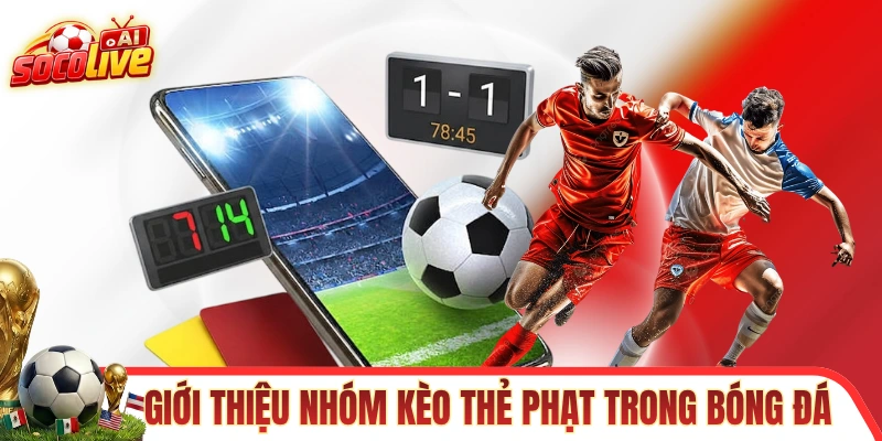 Giới thiệu nhanh về nhóm kèo thẻ phạt trong bóng đá