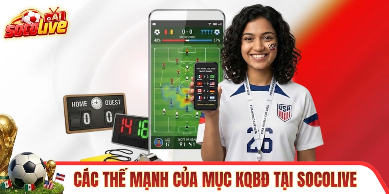 Các thế mạnh của mục KQBĐ tại SOCOLIVE