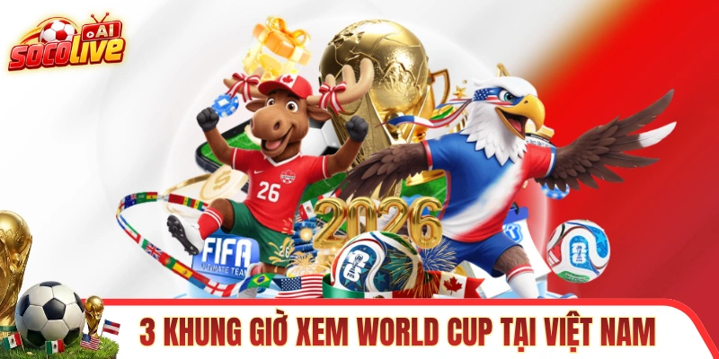3 khung giờ xem World Cup tại Việt Nam