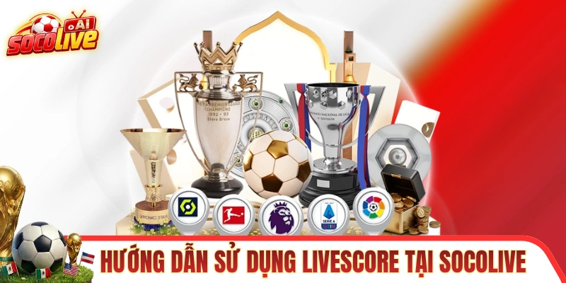 Hướng dẫn từng bước sử dụng Livescore tại SOCOLIVE