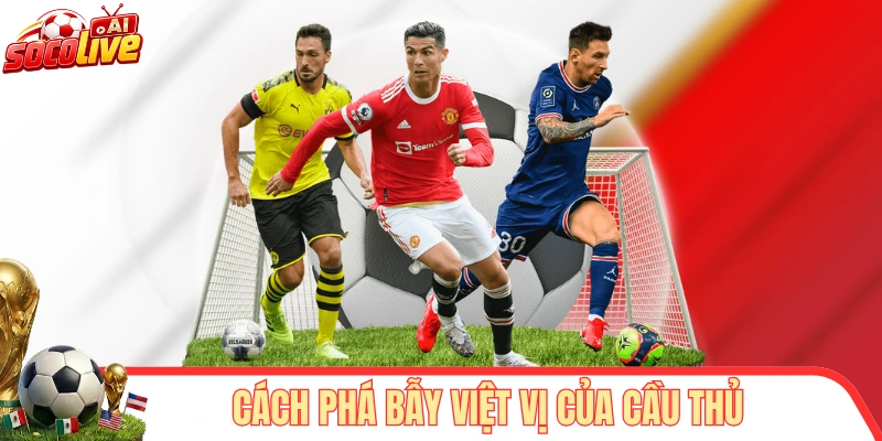 Cách phá bẫy việt vị của cầu thủ trong thực tế