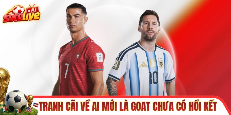 Tranh cãi về ai mới là GOAT chưa bao giờ có hồi kết