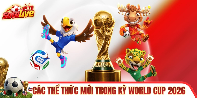 Tìm hiểu các thể thức mới của World Cup là gì